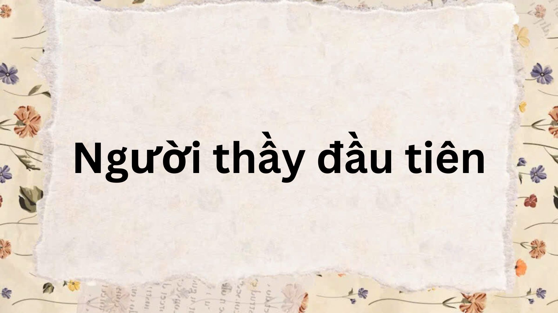 Tác giả – tác phẩm: Người thầy đầu tiên – Ngữ văn lớp 7 Kết nối tri thức