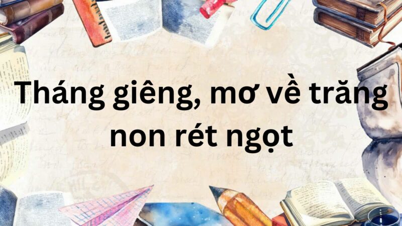 Tóm tắt Tháng giêng, mơ về trăng non rét ngọt – Ngữ văn lớp 7 Kết nối tri thức