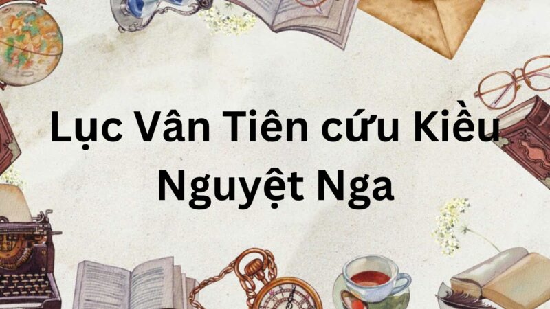 Soạn bài Lục Vân Tiên cứu Kiều Nguyệt Nga (ngắn nhất – sách mới)