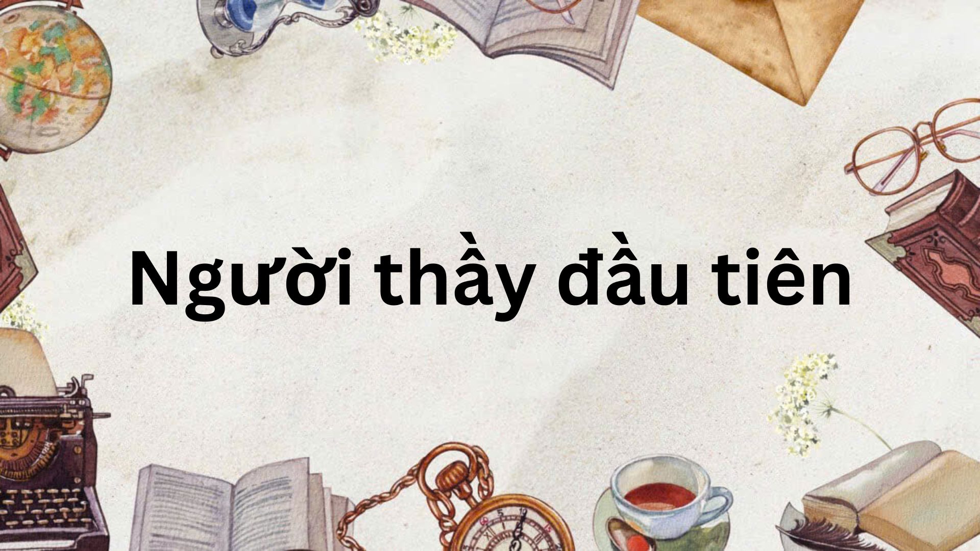 Soạn bài Người thầy đầu tiên – Kết nối tri thức