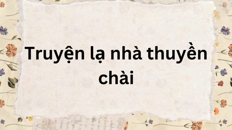 Tác giả – Tác phẩm: Truyện lạ nhà thuyền chài – Ngữ văn lớp 9 Chân trời sáng tạo