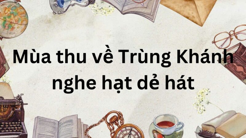 Tóm tắt Mùa thu về Trùng Khánh nghe hạt dẻ hát – Ngữ văn lớp 7 Chân trời sáng tạo