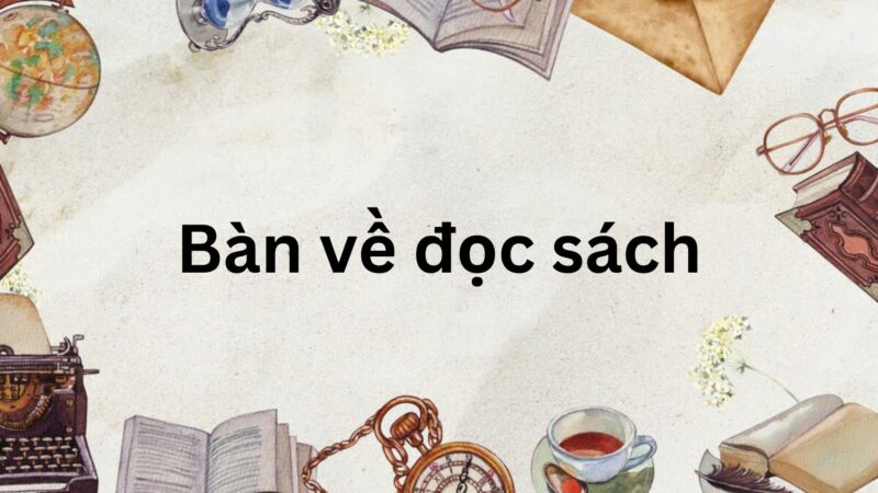 Soạn bài Bàn về đọc sách (trang 9, 10, 11) – Chân trời sáng tạo