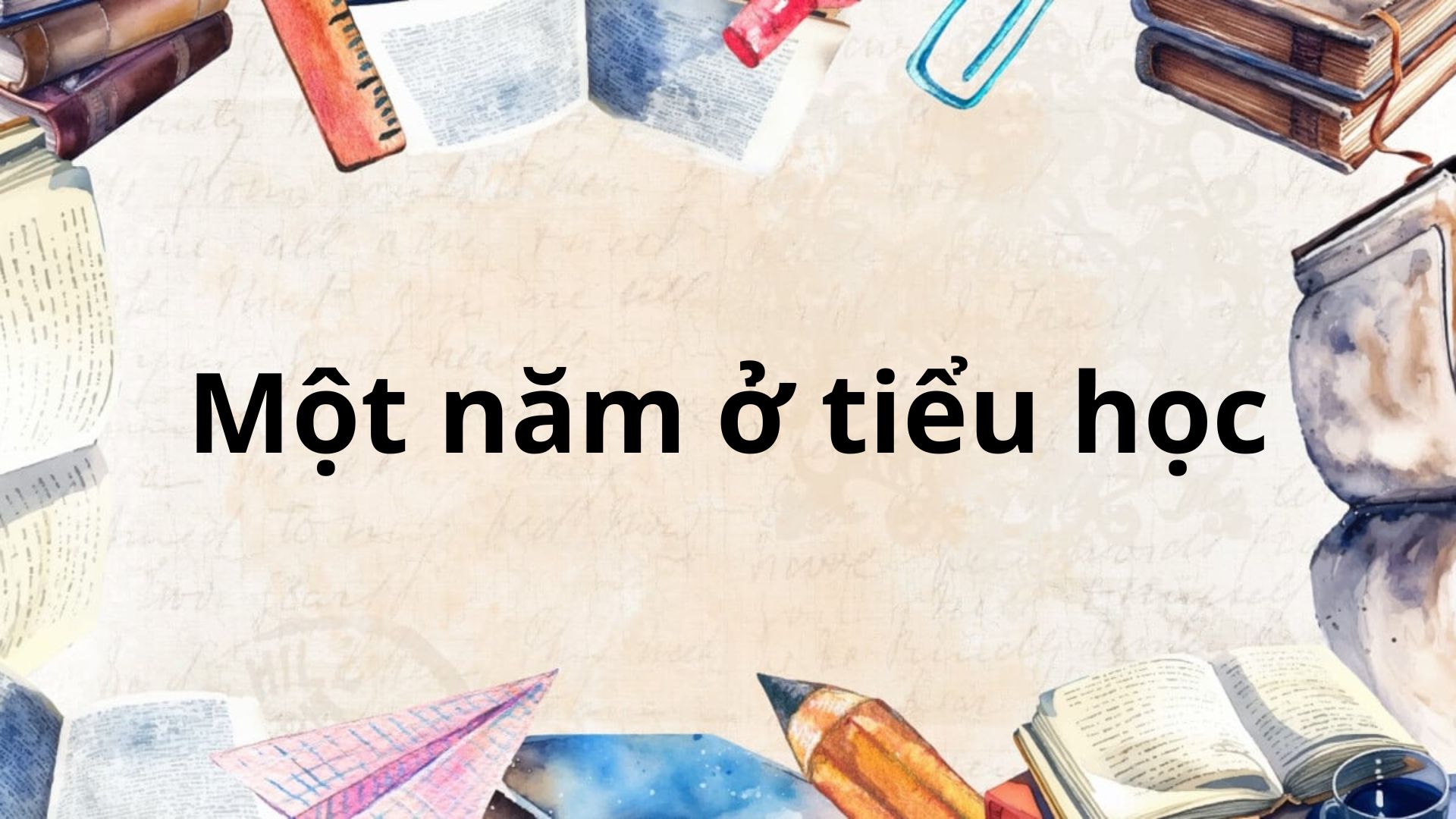 Tác giả tác phẩm: Một năm ở Tiểu học – Ngữ văn lớp 6 Chân trời sáng tạo