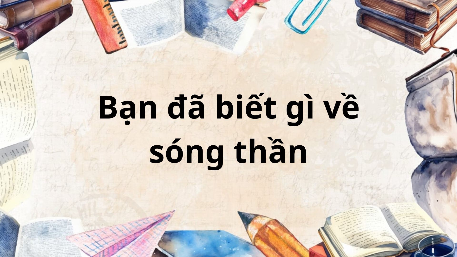 Tác giả – tác phẩm: Bạn đã biết gì về sóng thần? – Ngữ văn lớp 8 Chân trời sáng tạo