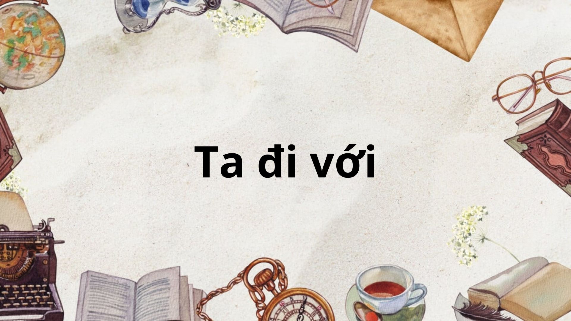 Tác giả – tác phẩm: Ta đi tới – Ngữ văn lớp 8 Kết nối tri thức