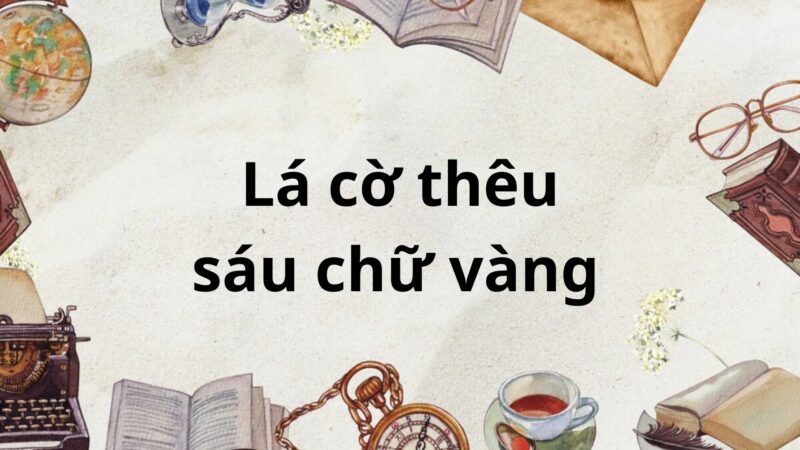 Tác giả – tác phẩm: Lá cờ thêu sáu chữ vàng – Ngữ văn lớp 8 Kết nối tri thức