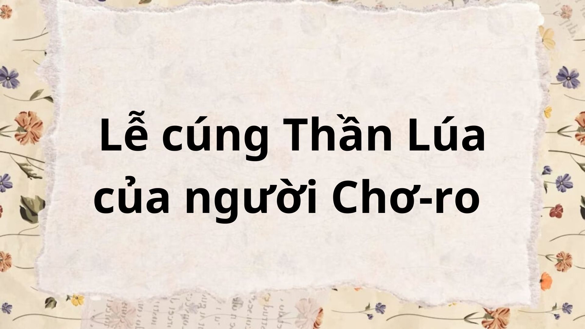 Tác giả tác phẩm: Lễ cúng Thần Lúa của người Chơ – ro – Ngữ văn lớp 6 Chân trời sáng tạo