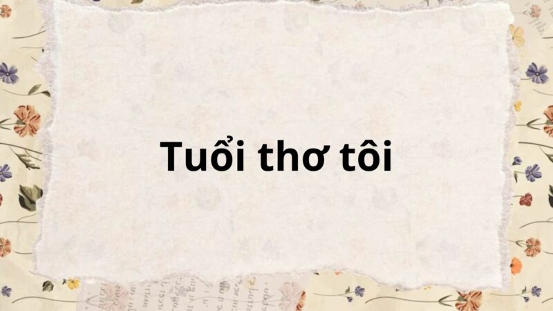 Tóm tắt Tuổi thơ tôi – Ngữ văn lớp 6