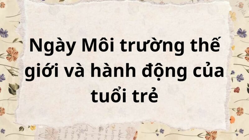 Tóm tắt Ngày Môi trường thế giới và hành động của tuổi trẻ – Ngữ văn lớp 6