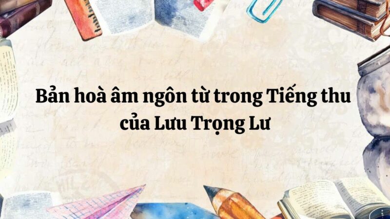 Tác giả – tác phẩm: Bản hòa âm ngôn từ trong Tiếng thu của Lưu Trọng Lư