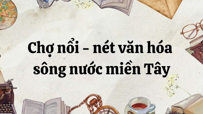 Tóm tắt Chợ nổi – nét văn hóa sông nước miền Tây