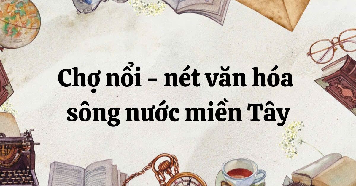 Tóm tắt Chợ nổi – nét văn hóa sông nước miền Tây