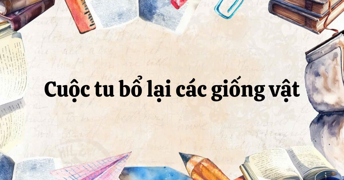 Soạn bài Cuộc tu bổ lại các giống vật