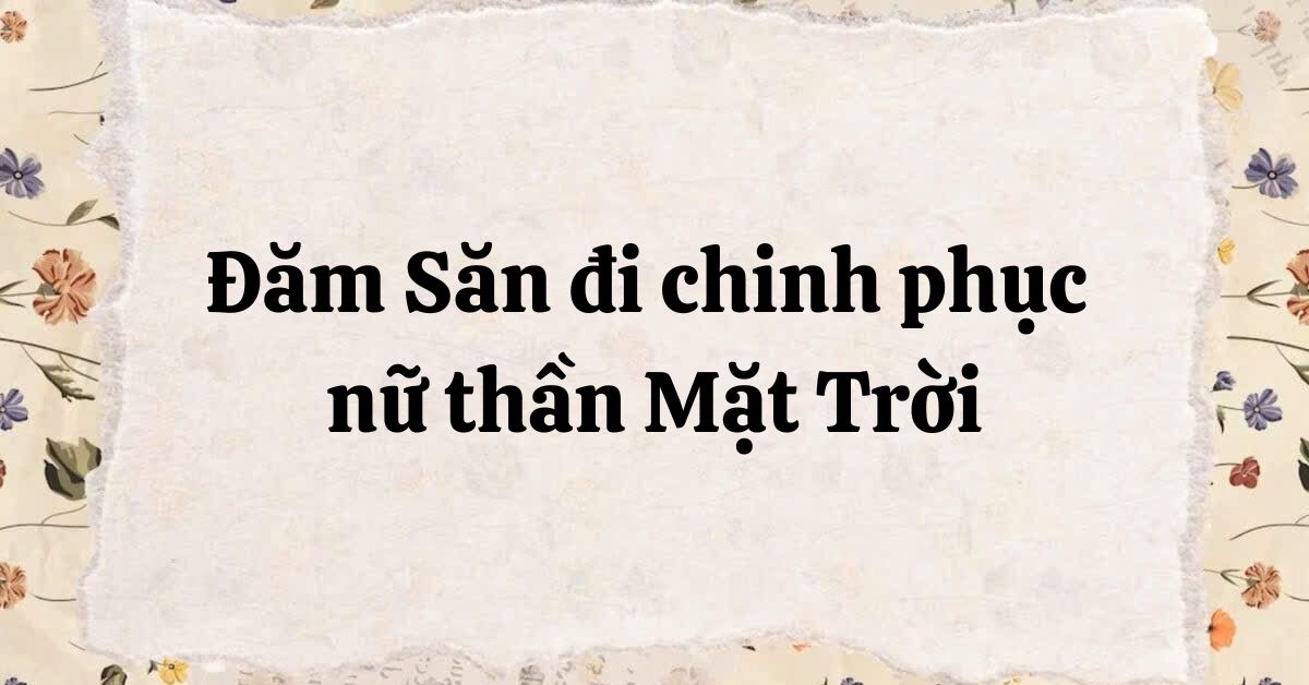 Tóm tắt Đăm Săn đi chinh phục nữ thần Mặt Trời