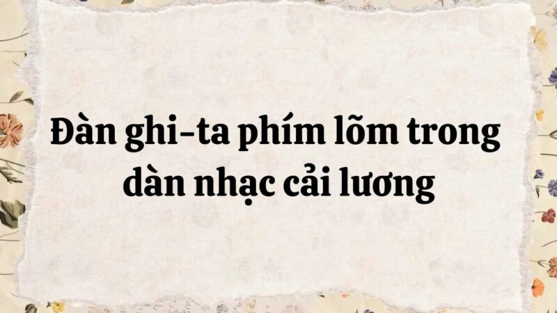 Tóm tắt Đàn ghi-ta phím lõm trong dàn nhạc cải lương