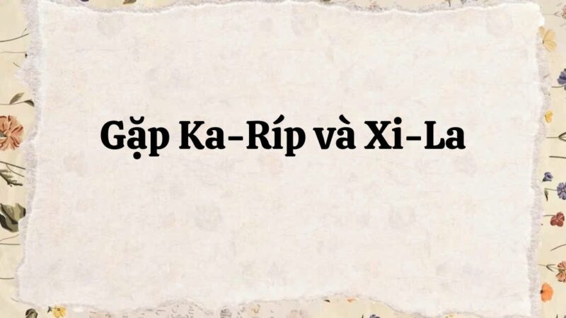 Tác giả – tác phẩm: Gặp Ka-ríp và Xi-la