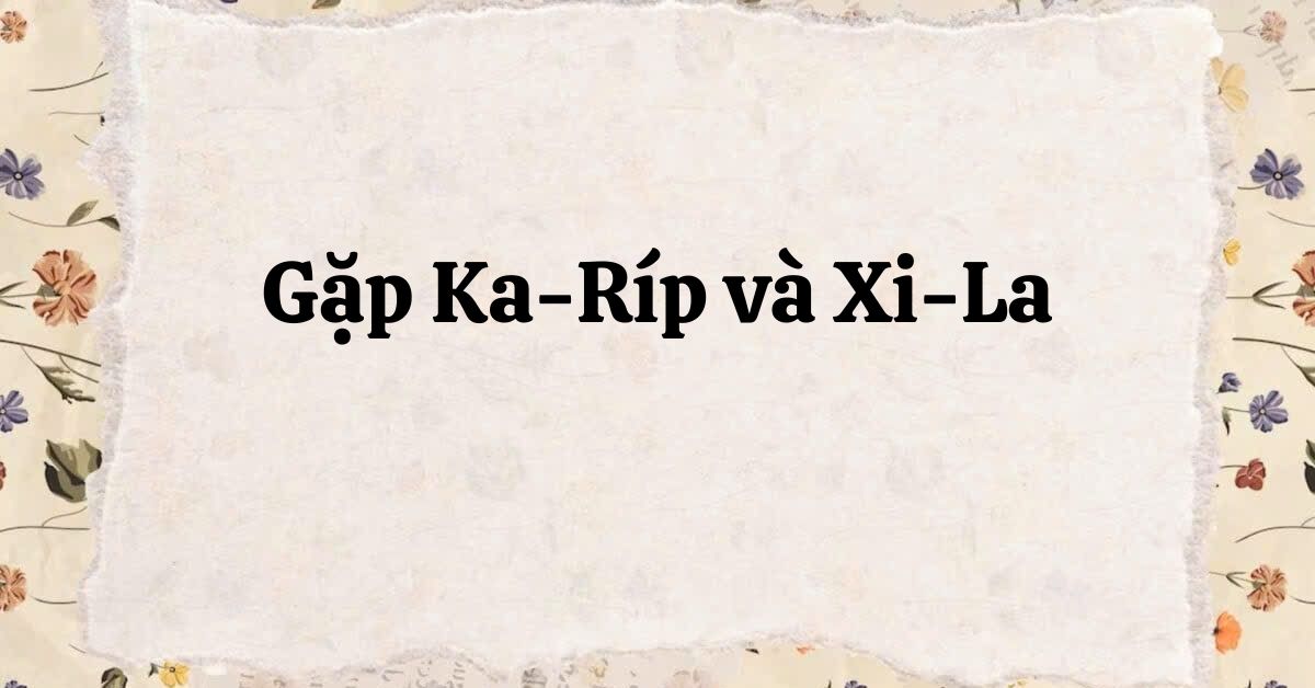 Soạn bài Gặp Ka-Ríp và Xi-La