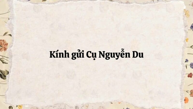 Tác giả – tác phẩm: Kính gửi cụ Nguyễn Du