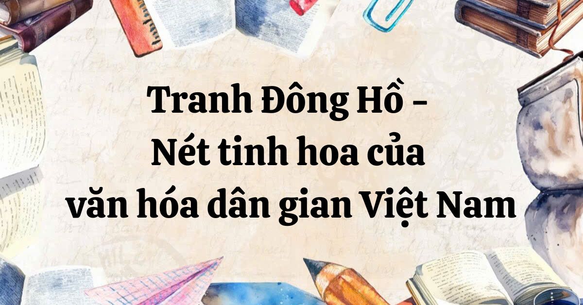 Soạn bài Tranh Đông Hồ – Nét tinh hoa của văn hóa dân gian Việt Nam