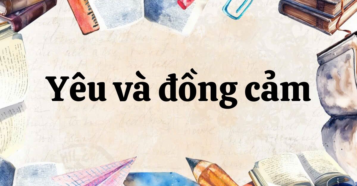 Tác giả – tác phẩm: Yêu và đồng cảm