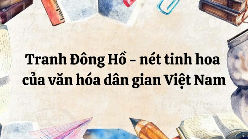 Tóm tắt Tranh Đông Hồ – nét tinh hoa của văn hóa dân gian Việt Nam