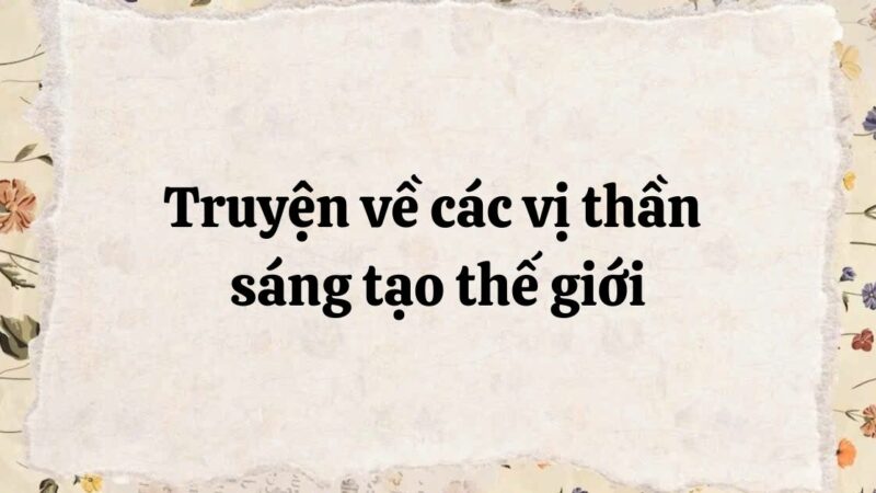 Tác giả – tác phẩm: Truyện về các vị thần sáng tạo thế giới