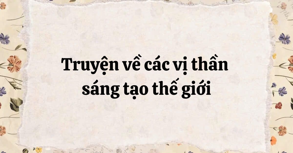 Tác giả – tác phẩm: Truyện về các vị thần sáng tạo thế giới